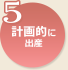 5.計画的に出産